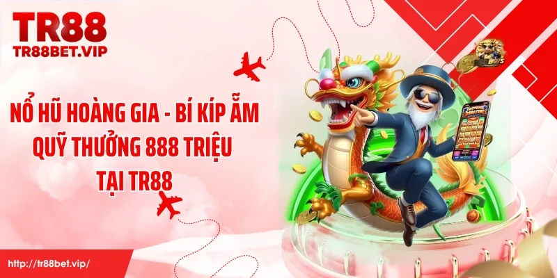 Nổ Hũ Hoàng Gia - Bí Kíp Ẵm Quỹ Thưởng 888 Triệu Tại TR88