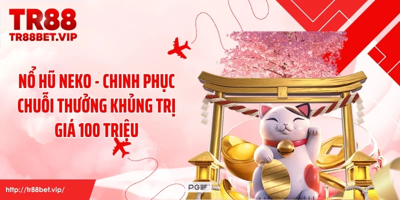 Nổ Hũ Neko - Chinh Phục Chuỗi Thưởng Khủng Trị Giá 100 Triệu