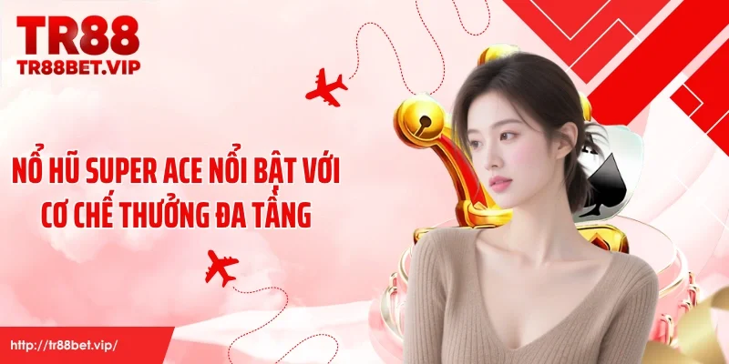 Nổ hũ SUPER ACE nổi bật với cơ chế thưởng đa tầng