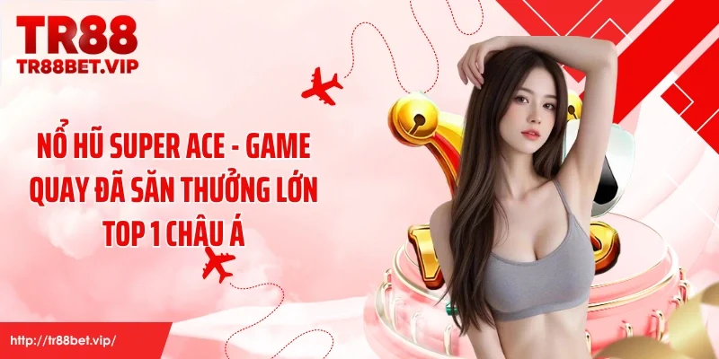 Nổ Hũ SUPER ACE - Game Quay Đã Săn Thưởng Lớn Top 1 Châu Á