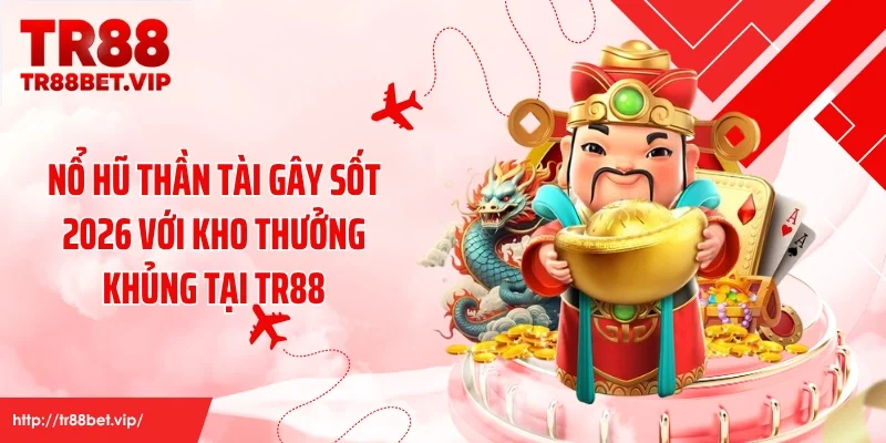 Nổ Hũ Thần Tài Gây Sốt 2026 Với Kho Thưởng Khủng Tại TR88