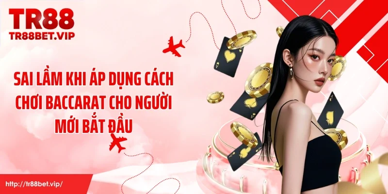 Sai lầm khi áp dụng cách chơi baccarat cho người mới bắt đầu