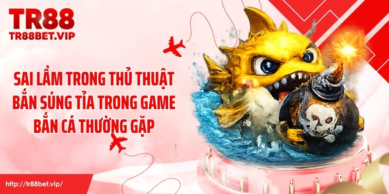 Sai lầm trong thủ thuật bắn súng tỉa trong game bắn cá thường gặp