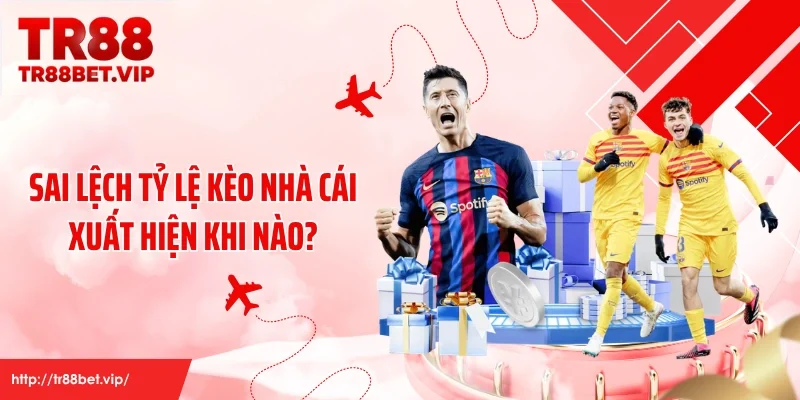 Sai lệch tỷ lệ kèo nhà cái xuất hiện khi nào?