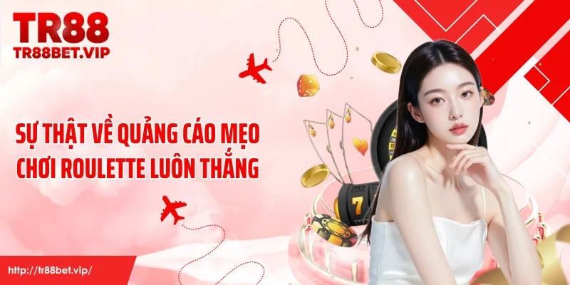 Sự thật về quảng cáo mẹo chơi roulette luôn thắng
