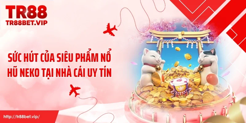 Sức hút của siêu phẩm nổ hũ Neko tại nhà cái uy tín