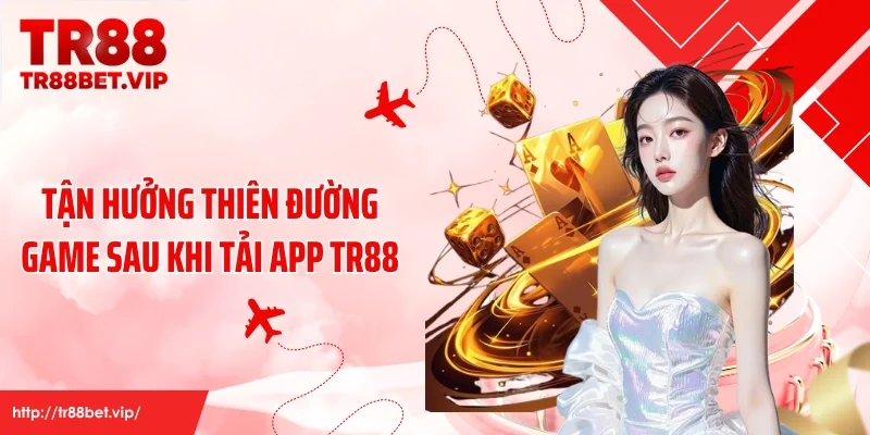 Tận hưởng thiên đường game sau khi tải app TR88