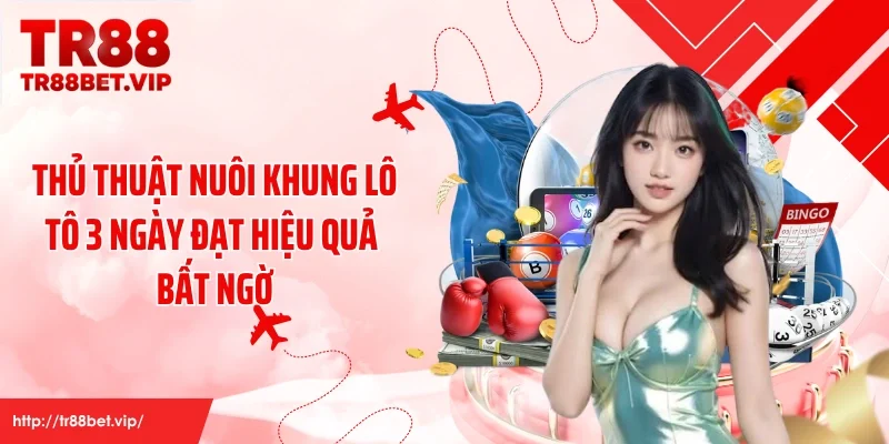 Thủ Thuật Nuôi Khung Lô Tô 3 Ngày Đạt Hiệu Quả Bất Ngờ
