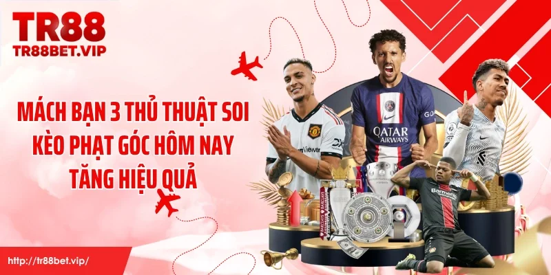 Mách Bạn 3 Thủ Thuật Soi Kèo Phạt Góc Hôm Nay Tăng Hiệu Quả