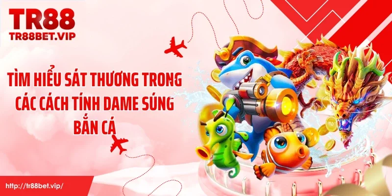 Tìm hiểu sát thương trong các cách tính dame súng bắn cá