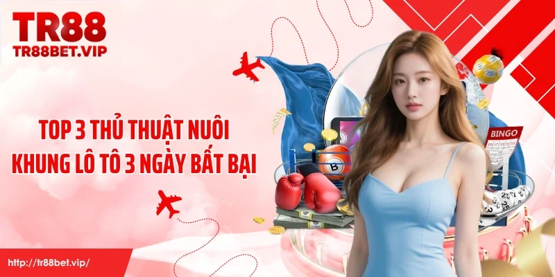 Top 3 thủ thuật nuôi khung lô tô 3 ngày bất bại