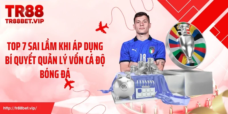 Top 7 sai lầm khi áp dụng bí quyết quản lý vốn cá độ bóng đá