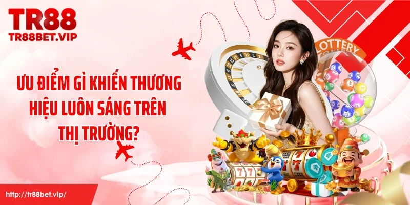 Ưu điểm gì khiến thương hiệu luôn sáng trên thị trường?