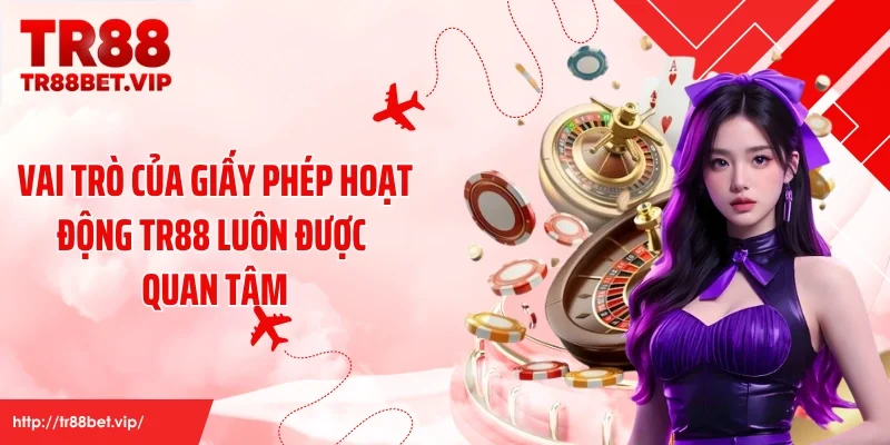 Vai trò của giấy phép hoạt động TR88 luôn được quan tâm